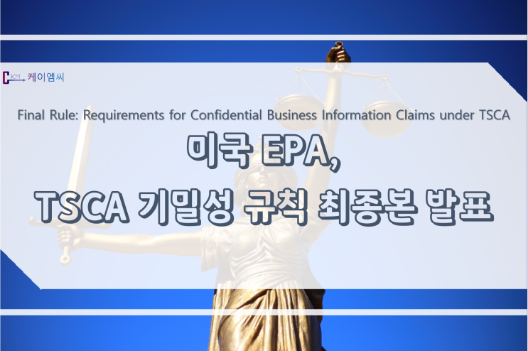 [ 주식회사 케이엠씨 ] 미국 EPA, TSCA 기밀성 규칙 최종본 발표