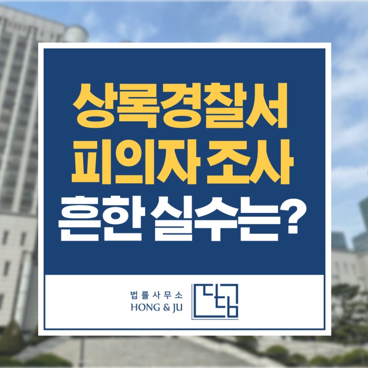  안산 상록경찰서변호사 경찰조사 때 흔히 하는 실수는?