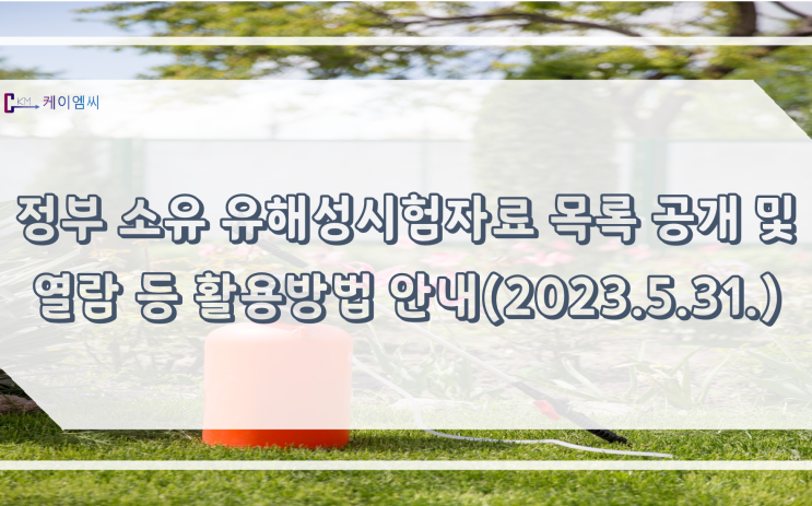  [ 주식회사 케이엠씨 ] 정부 소유 유해성시험자료 목록 공개 및 열람 등 활용방법 안내(2023.5.31.)