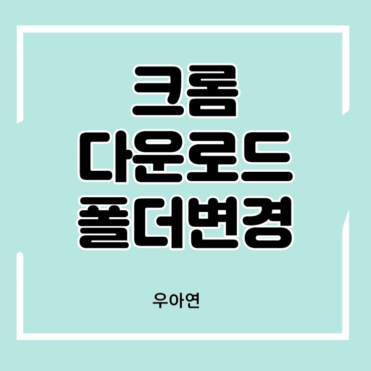  크롬 다운로드 폴더 변경 (블로그 밴드 다운로드 경로 변경)