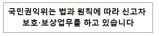 국민권익위는 법과 원칙에 따라 신고자 보호·보상업무를 하고 있습니다 국민권익위는 법과 원칙에 따라 신고자 보호·보상업무를 하고 있습니다