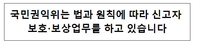 국민권익위는 법과 원칙에 따라 신고자 보호·보상업무를 하고 있습니다