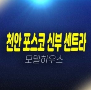 06-24 포스코더샵 천안 신부센트라 신두정 신부동 미분양아파트 포스코건설 분양금액 줍줍 견본주택 신축현장 평형대 공급 부동산 관람 예약처!