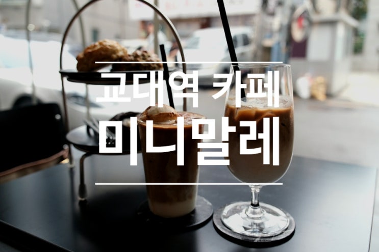 교대역 카페 디저트 맛집으로 소문난 미니말레