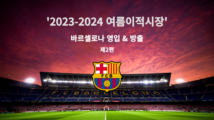 2023-2024 여름이적시장: 바르셀로나 영입 & 방출과 이적설 (2편)