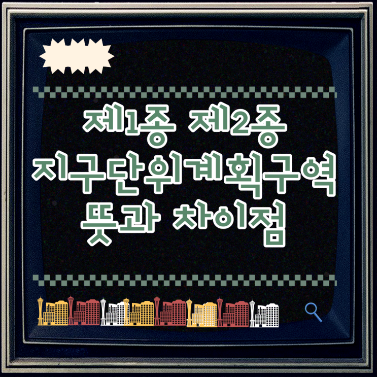  제1종 제2종 지구단위계획구역 뜻과 차이점 알아보기