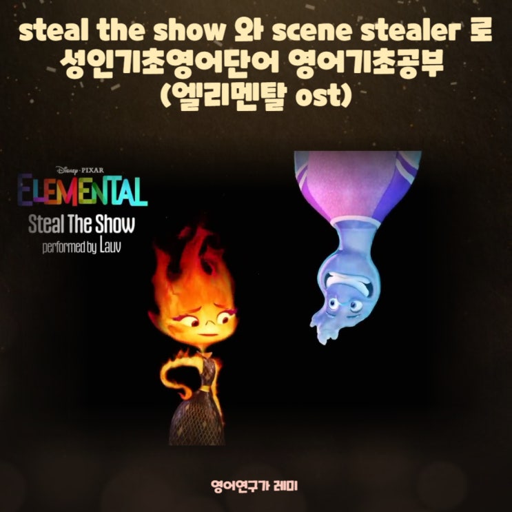 엘리멘탈 ost steal the show, scene stealer 디즈니 영어명언 성인기초영어단어 영어기초공부