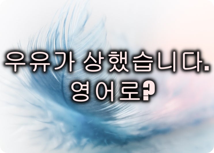  우유가 상했습니다.