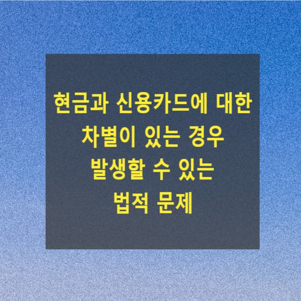  현금과 신용카드에 대한 차별이 있는 경우 발생할 수 있는 법적 문제(여신전문금융업법 제19조)