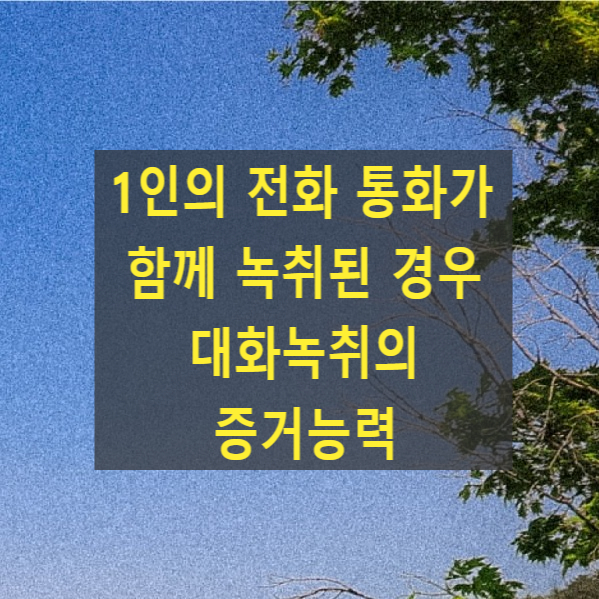  1인의 전화 통화가 함께 녹취된 경우 대화녹취의 증거능력