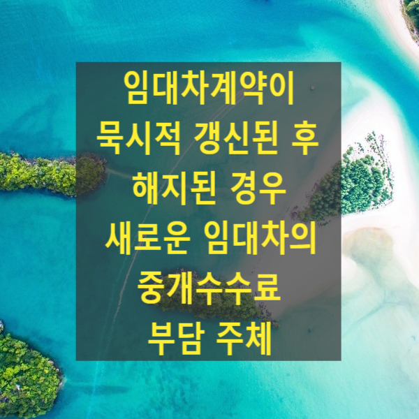  임대차계약이 묵시적 갱신된 후 해지된 경우 새로운 임대차의 중개수수료 부담 주체