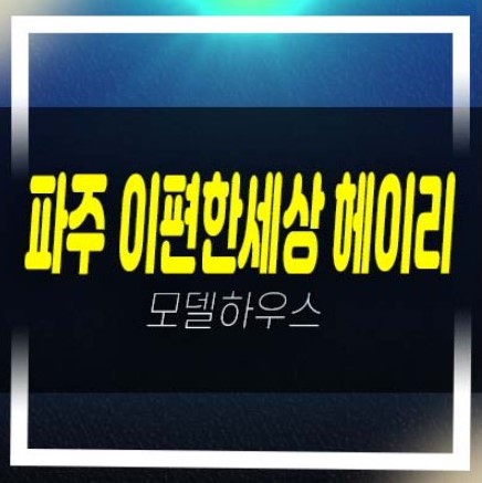  파주 e편한세상 헤이리 축현리 미분양아파트 줍줍 분양가격 신축공사 투자,실거주 잔여호실 견본주택 방문예약