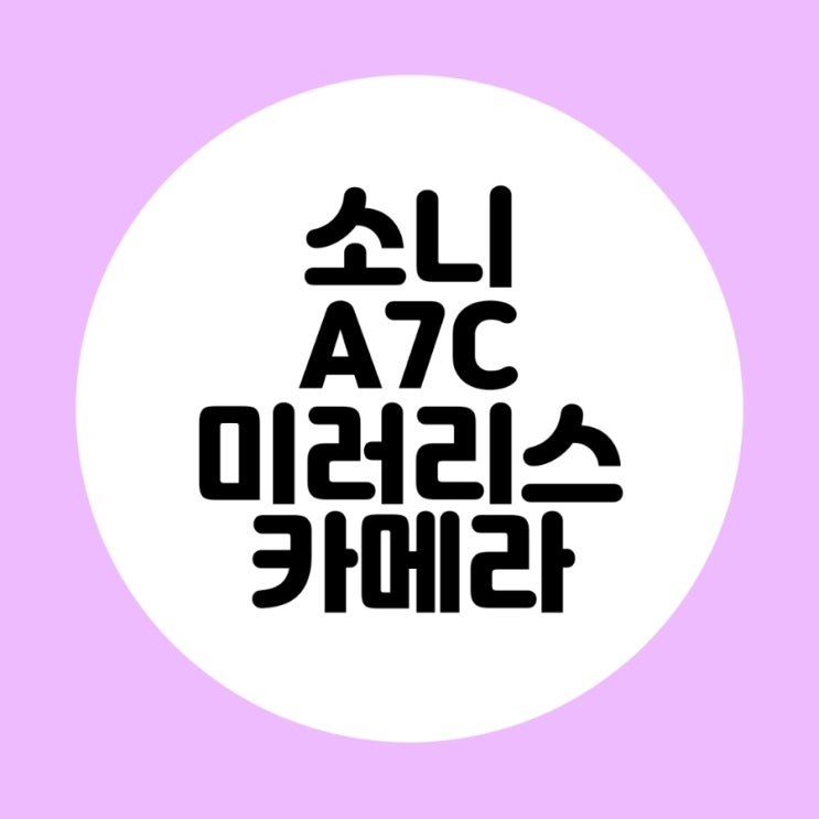  소니 A7C 미러리스 카메라 1인 유튜브들이 좋아하는 이유?