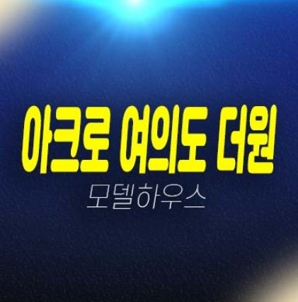 06-26 아크로 여의도 더원 여의도동 고급 오피스텔 중대형타입 신축공사 투자자,실거주 현장입지 견본주택 현장 부동산 분양상품 공급안내!