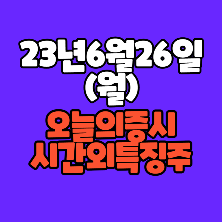  [주식]23년6월26일(월) #오늘증시 #시간외완벽정리