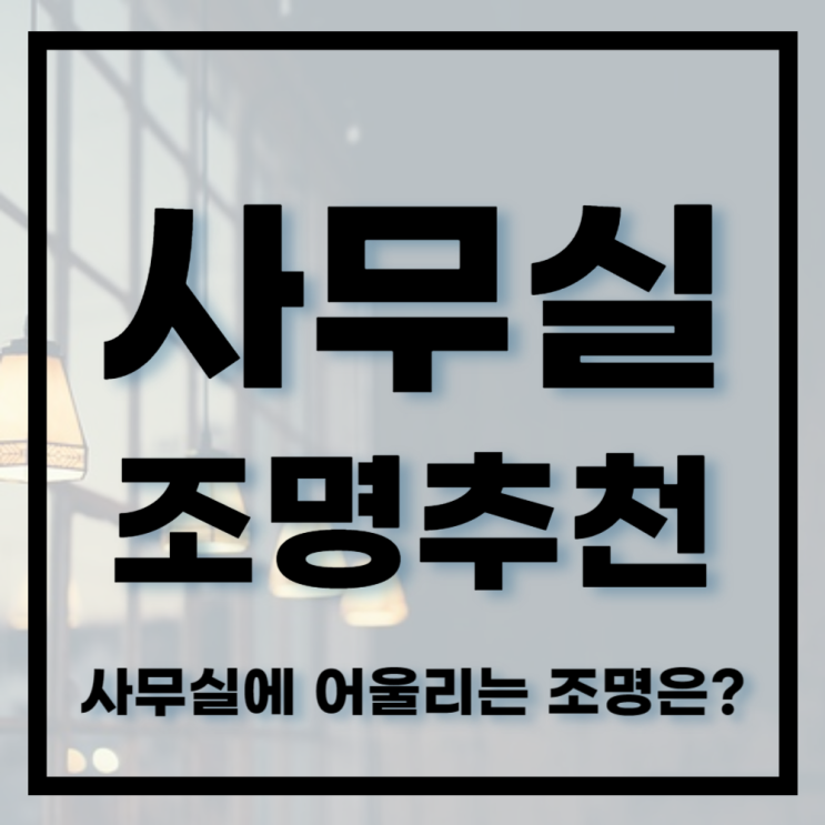  서초인테리어ㅣ사무실에 조명 추천! 어떤 조명이 있을까요?