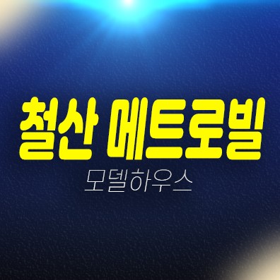 광명 철산동 메트로빌 철산역 3년전 분양가 신축공사 신규공급 오피스텔 분양가격 현장입지 견본주택 상담문의!