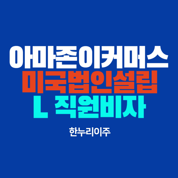  아마존 이커머스 미국법인설립 · L1 직원비자 취득