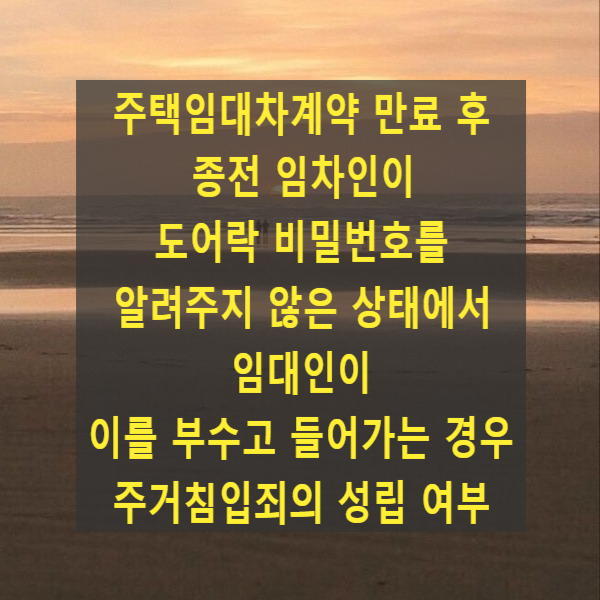  주택임대차계약 만료 후 종전 임차인이 도어락 비밀번호를 알려주지 않은 상태에서 임대인이 문을 부수고 들어가는 경우 주거침입죄의 성립 여부(85도122, 87도3)