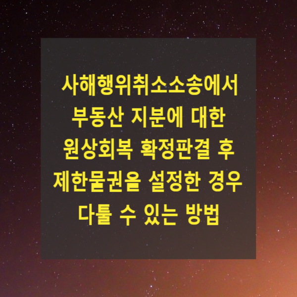  사해행위취소소송에서 부동산 지분에 대한 원상회복 확정판결 후 제한물권을 설정한 경우 다툴 수 있는 방법(처분금지가처분, 채무불이행)