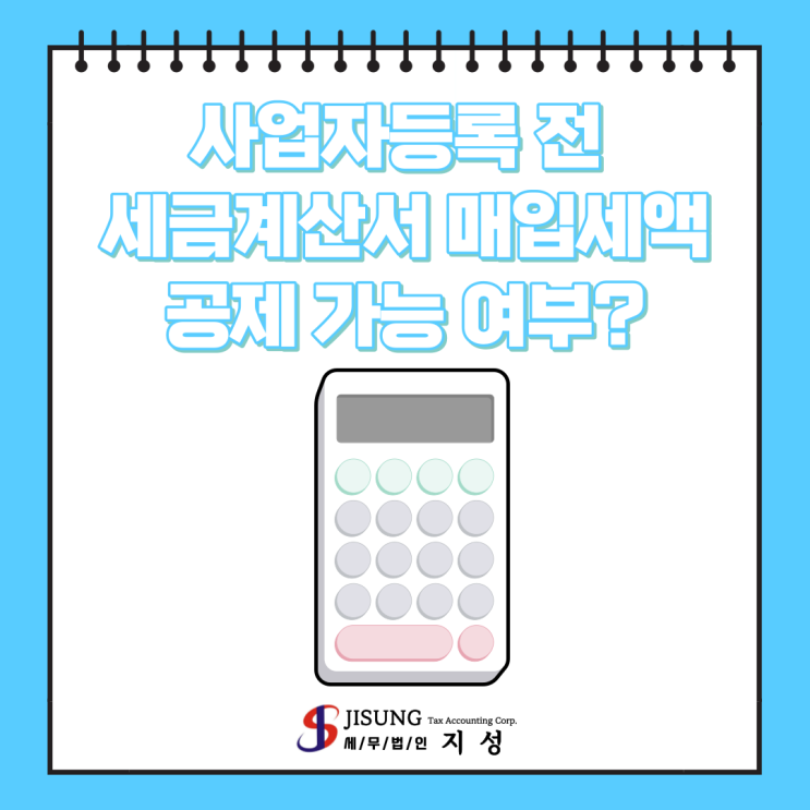  [부가가치세] 사업자등록 전 세금계산서 매입세액 공제 가능 여부