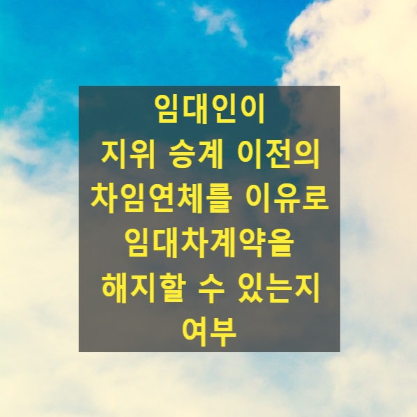  임대인이 지위 승계 이전의 차임연체를 이유로 임대차계약을 해지할 수 있는지 여부