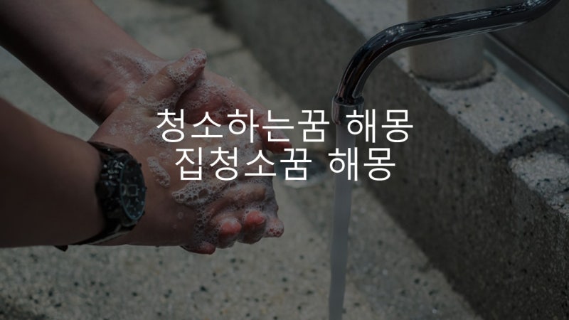 청소하는꿈 해몽 깨끗할수록 기분 좋은 집청소꿈해몽