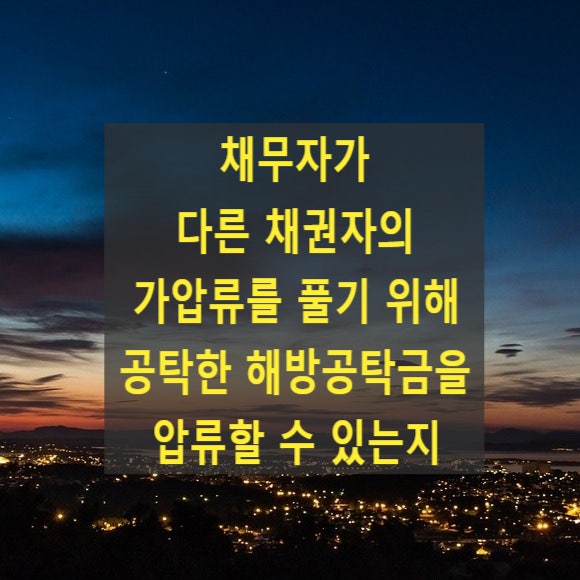  채무자가 다른 채권자의 가압류를 풀기 위해 공탁한 해방공탁금을 압류할 수 있는지 여부(97다30820, 95마252, 2004카합975)