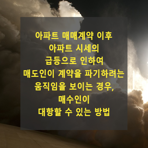  아파트 매매계약 이후 아파트 시세의 급등으로 인하여 매도인이 계약을 파기하려는 움직임을 보이는 경우, 매수인이 대항할 수 있는 방법(계약금, 해약금, 해제권)