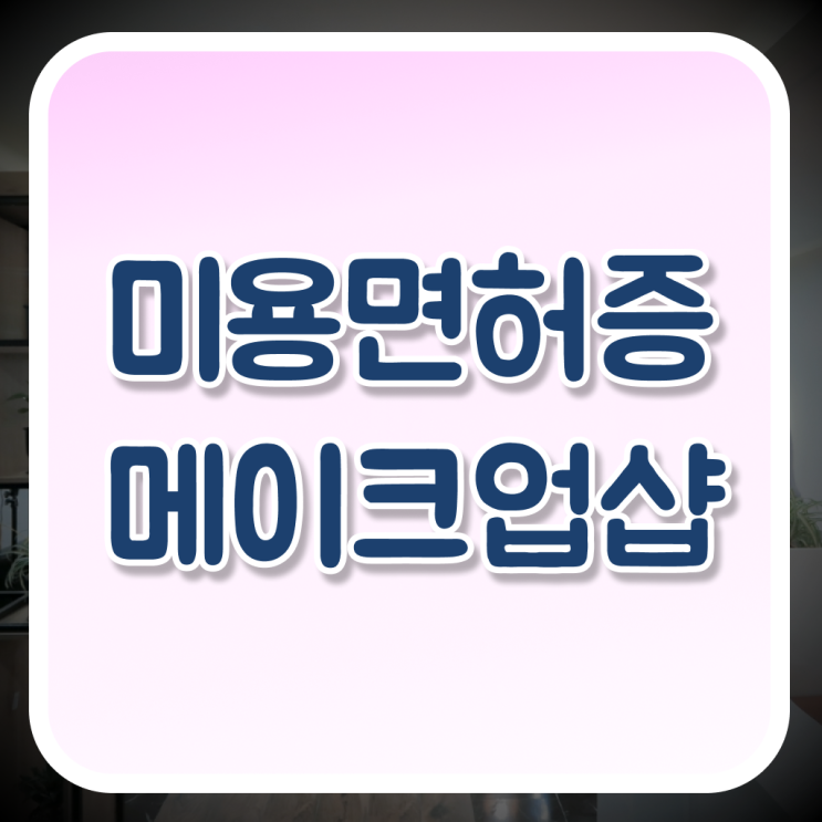  메이크업 샵 창업 미용종합면허증 , 학점은행제 인정자격증 알고싶다면 !