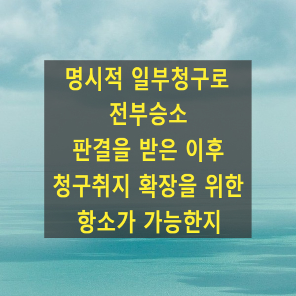  명시적 일부청구로 전부승소 판결을 받은 이후 청구취지 확장을 위한 항소가 가능한지 여부(96다12276, 2010두14534)