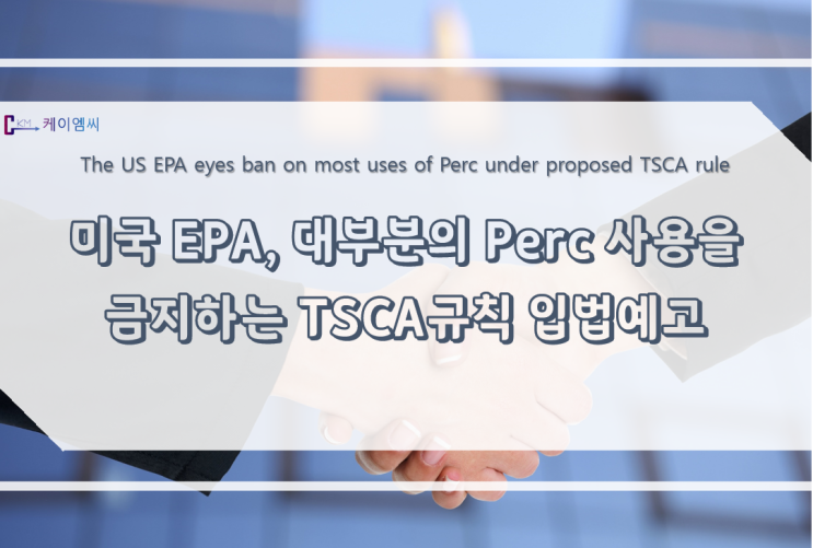  [ 주식회사 케이엠씨 ] 미국 EPA, 대부분의 Perc사용을 금지하는 TSCA규칙 입법예고