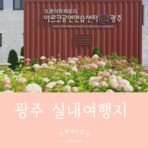  소촌아트팩토리 광주 실내여행지 데이트하기좋은곳 수국명소 미술관