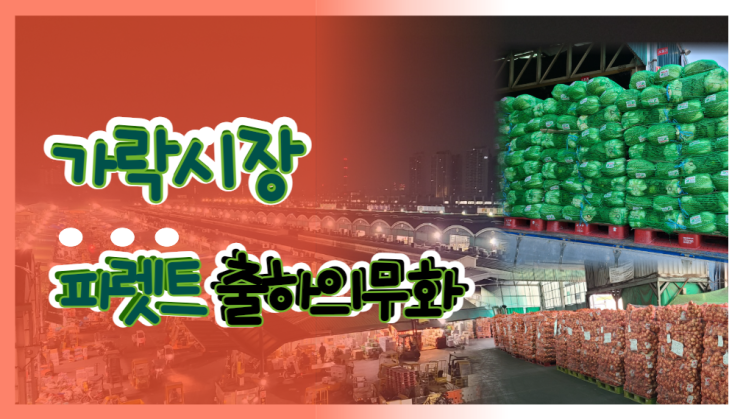  가락시장 출하시 반드시 파렛트로 출하해야 하는 품목은 뭘까요?