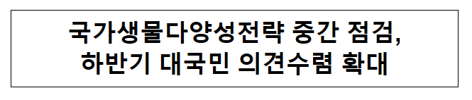 국가생물다양성전략 중간 점검, 하반기 대국민 의견수렴 확대 국가생물다양성전략 중간 점검, 하반기 대국민 의견수렴 확대