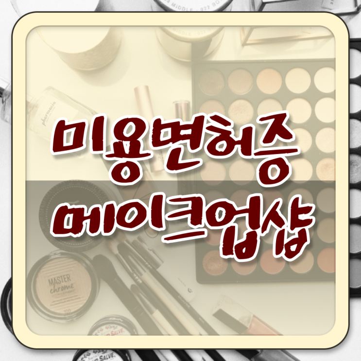  간단 정리 ! 학은제 , 메이크업 샵 창업 미용면허증 인정자격증 !!