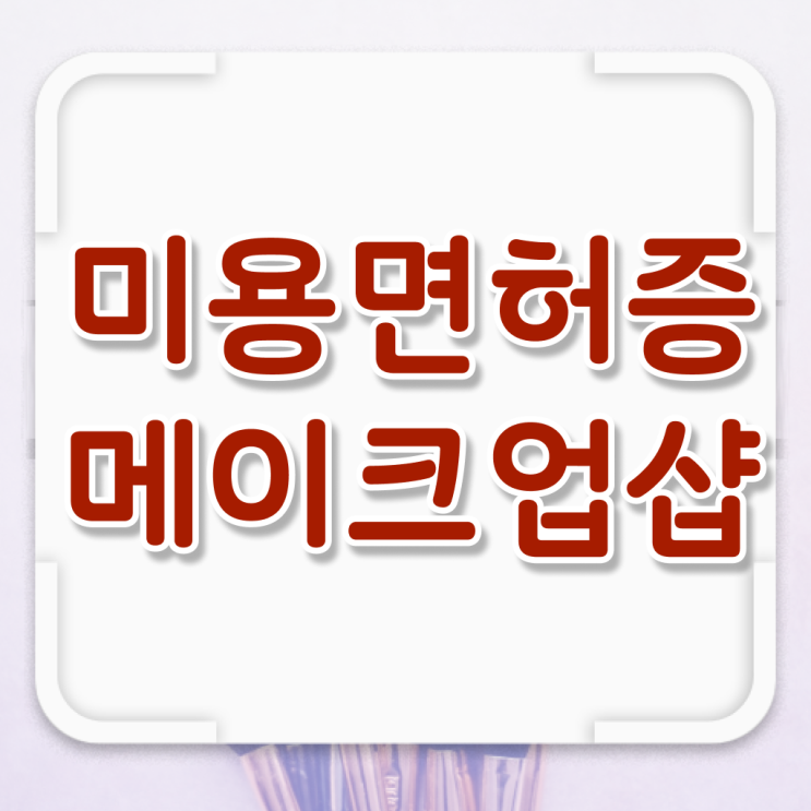  메이크업 샵 미용종합면허증 , 학은제 취업 알고 싶으시죠 ?!