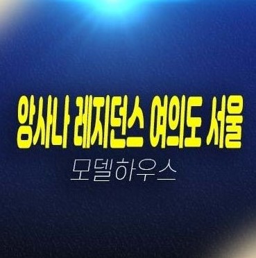 06-27 앙사나 레지던스 여의도 서울 고급 레지던스 생숙 호텔,상가 분양가 현황시세 평형타입 신축공사 모델하우스 견본주택 잔여호실 상담문의!