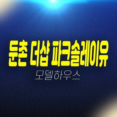 둔촌 더샵파크솔레이유 둔촌동 아파트 일반분양 후분양 잔여세대 소형,대형아파트 평형대 신축공급 견본주택 현장 상담문의!