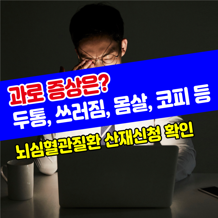  [건강정보] 과로 증상은? 몸살, 두통, 현기증, 구토, 코피, 쓰러짐 등 예방 및 치료 / 뇌심혈관질환 산재신청 확인