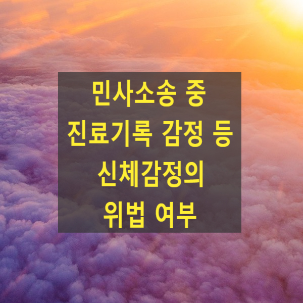  민사소송 중 진료기록 감정 등 신체감정의 위법 여부