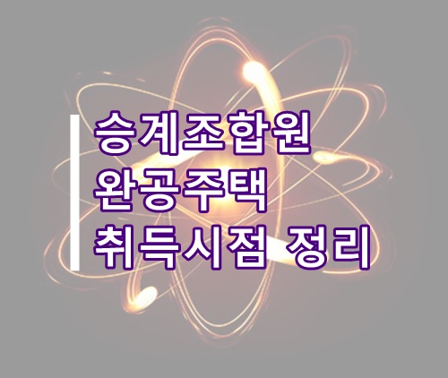  조합원 입주권 승계조합원 완공주택 취득시기