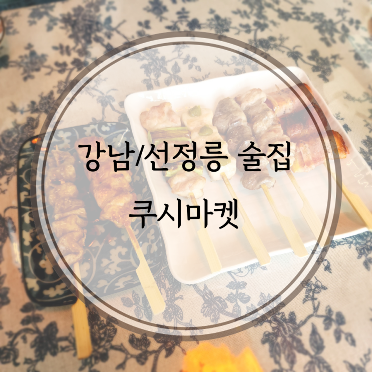  강남/선정릉 맛집, 선정릉역 맛있고 분위기 좋은 야키토리 전문점 쿠시마켓