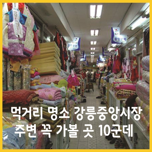  먹거리 명소 강릉중앙시장 주변 꼭 가볼 곳 10군데