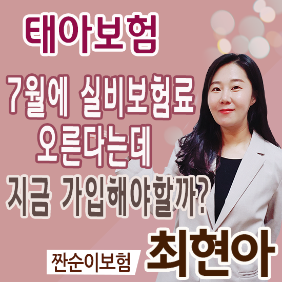  태아보험 실비 7월 보험료 인상된다는데 6월에 준비해야 될까?