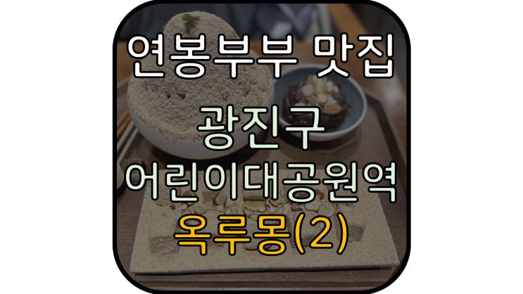  [광진구 어린이대공원] 인절미빙수! 고소하고 달달한 빙수 맛집 옥루몽 리뷰 2탄
