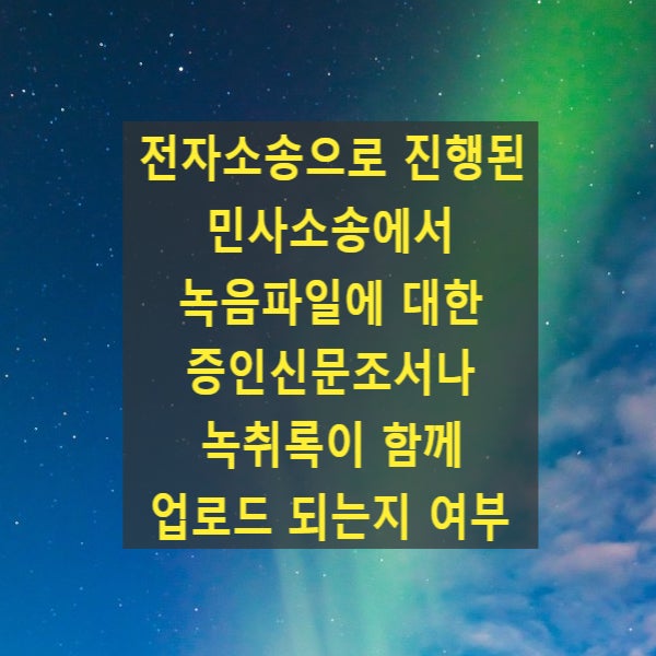  전자소송으로 진행된 민사소송에서 녹음파일에 대한 증인신문조서나 녹취록이 함께 업로드 되는지 여부
