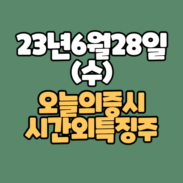 [주식]23년6월28일(수) #오늘증시 #시간외완벽정리