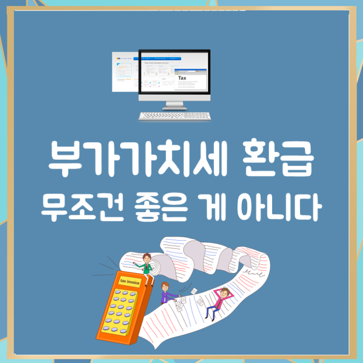  부가가치세 환급, 무조건 좋은 게 아니다