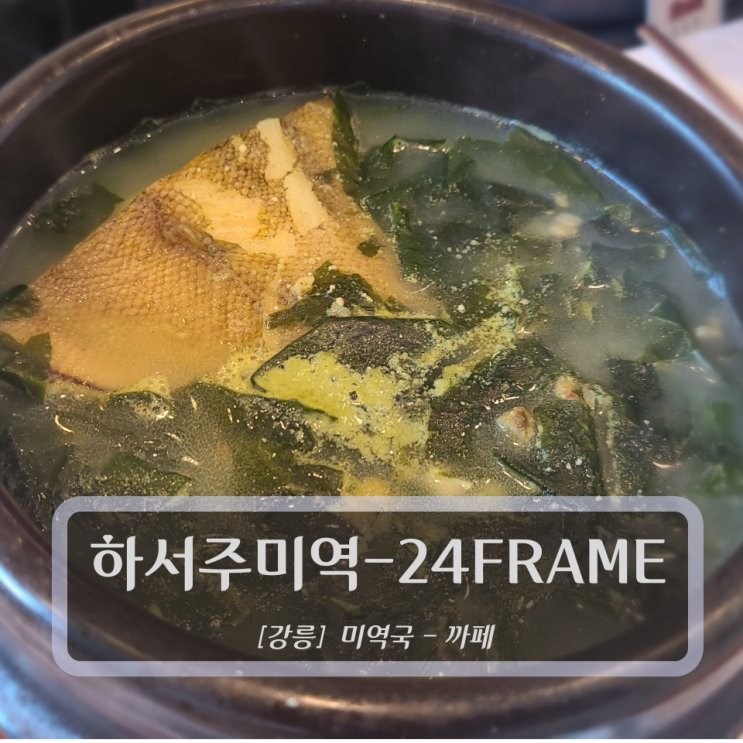  [강릉, 맛집 & 까페] 하서주미역 (Feat. 24FRAME)